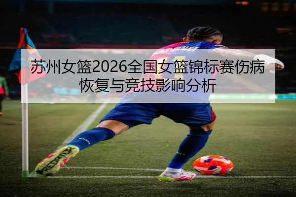 苏州女篮2026全国女篮锦标赛伤病恢复与竞技影响分析